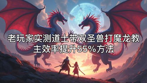 老玩家实测道士带双圣兽打魔龙教主效率提升55%方法