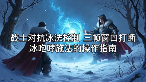 战士对抗冰法控制 三帧窗口打断冰咆哮施法的操作指南