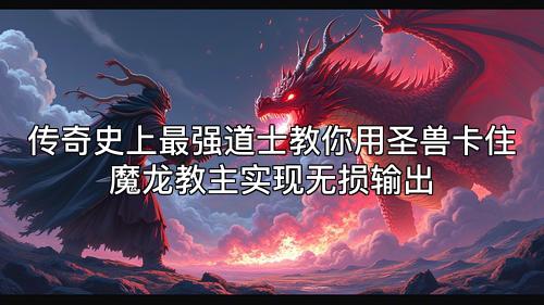 传奇史上最强道士教你用圣兽卡住魔龙教主实现无损输出 传奇史上最强道士教你用圣兽卡住魔龙教主实现无损输出