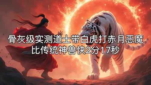 骨灰级实测道士带白虎打赤月恶魔比传统神兽快2分17秒 骨灰级实测道士带白虎打赤月恶魔比传统神兽快2分17秒