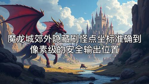 魔龙城郊外隐藏刷怪点坐标准确到像素级的安全输出位置