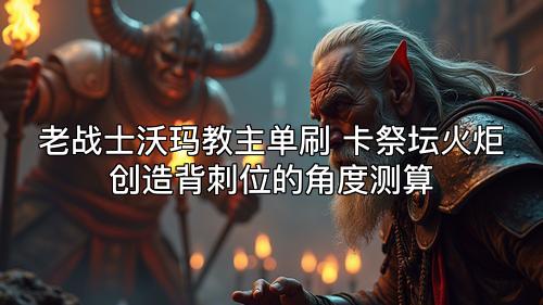 老战士沃玛教主单刷 卡祭坛火炬创造背刺位的角度测算 老战士沃玛教主单刷 卡祭坛火炬创造背刺位的角度测算