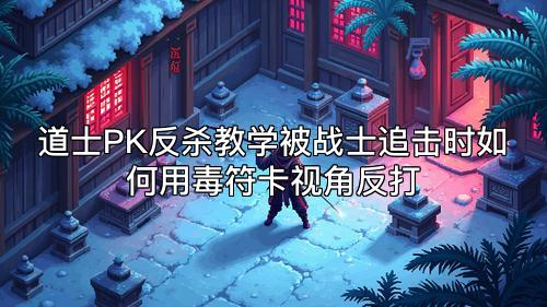 道士PK反杀教学被战士追击时如何用毒符卡视角反打 道士PK反杀教学被战士追击时如何用毒符卡视角反打