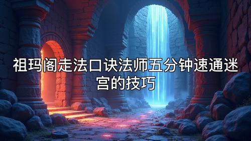 祖玛阁走法口诀法师五分钟速通迷宫的技巧 祖玛阁走法口诀法师五分钟速通迷宫的技巧