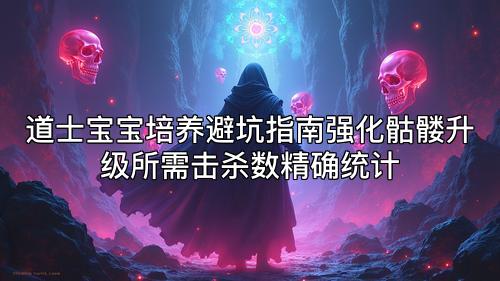 道士宝宝培养避坑指南强化骷髅升级所需击杀数精确统计