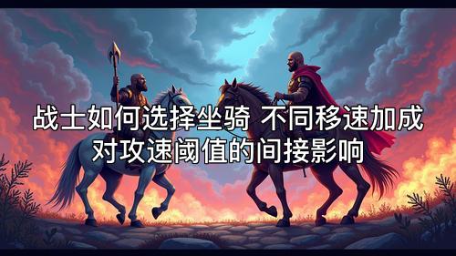 战士如何选择坐骑 不同移速加成对攻速阈值的间接影响