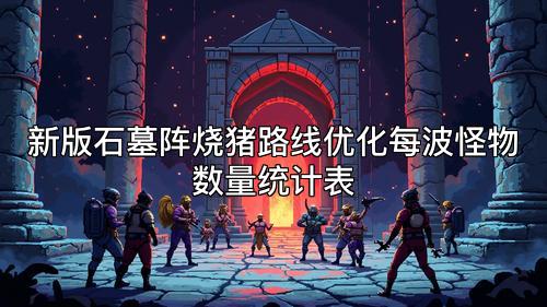 新版石墓阵烧猪路线优化每波怪物数量统计表