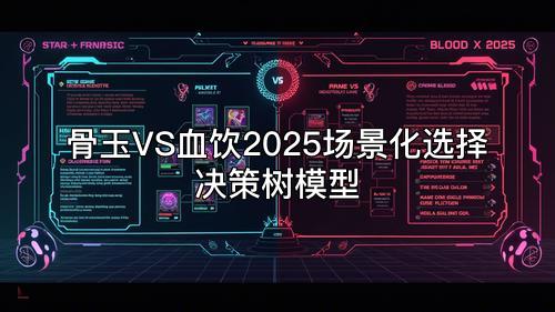 骨玉VS血饮2025场景化选择决策树模型 骨玉VS血饮2025场景化选择决策树模型