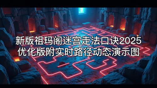 新版祖玛阁迷宫走法口诀2025优化版附实时路径动态演示图 新版祖玛阁迷宫走法口诀2025优化版附实时路径动态演示图