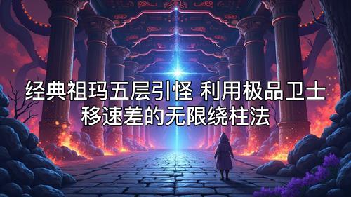 经典祖玛五层引怪 利用极品卫士移速差的无限绕柱法