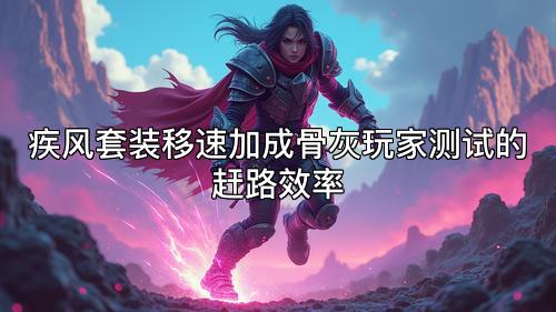 疾风套装移速加成骨灰玩家测试的赶路效率