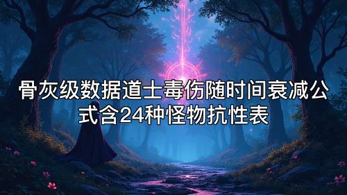 骨灰级数据道士毒伤随时间衰减公式含24种怪物抗性表 骨灰级数据道士毒伤随时间衰减公式含24种怪物抗性表