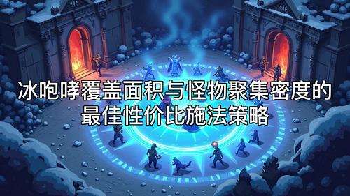 冰咆哮覆盖面积与怪物聚集密度的最佳性价比施法策略