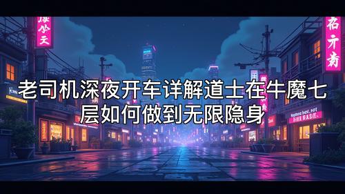 老司机深夜开车详解道士在牛魔七层如何做到无限隐身