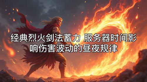 经典烈火剑法蓄力 服务器时间影响伤害波动的昼夜规律