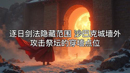 逐日剑法隐藏范围 沙巴克城墙外攻击祭坛的穿墙点位