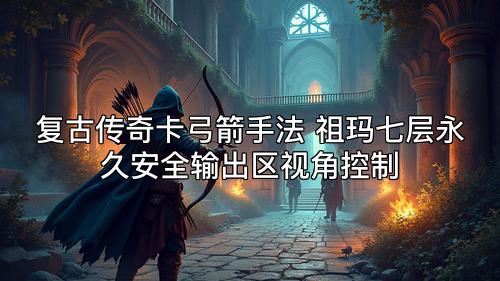 复古传奇卡弓箭手法 祖玛七层永久安全输出区视角控制