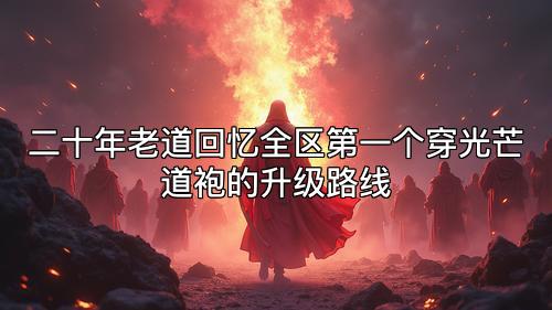二十年老道回忆全区第一个穿光芒道袍的升级路线