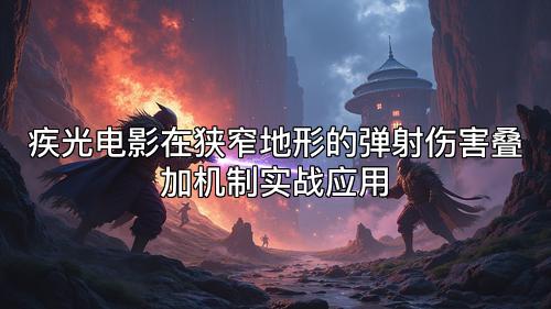 疾光电影在狭窄地形的弹射伤害叠加机制实战应用