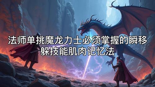 法师单挑魔龙力士必须掌握的瞬移躲技能肌肉记忆法