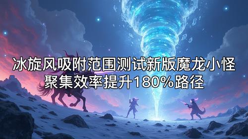 冰旋风吸附范围测试新版魔龙小怪聚集效率提升180%路径