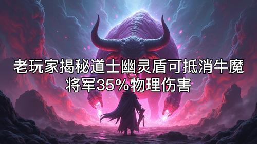 老玩家揭秘道士幽灵盾可抵消牛魔将军35%物理伤害