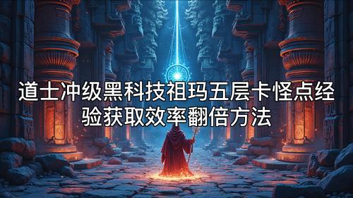道士冲级黑科技祖玛五层卡怪点经验获取效率翻倍方法