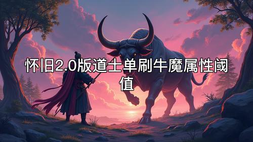 怀旧2.0版道士单刷牛魔属性阈值
