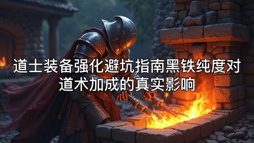 道士装备强化避坑指南黑铁纯度对道术加成的真实影响