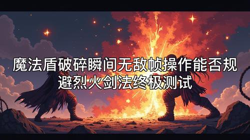 魔法盾破碎瞬间无敌帧操作能否规避烈火剑法终极测试