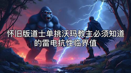 怀旧版道士单挑沃玛教主必须知道的雷电抗性临界值 怀旧版道士单挑沃玛教主必须知道的雷电抗性临界值