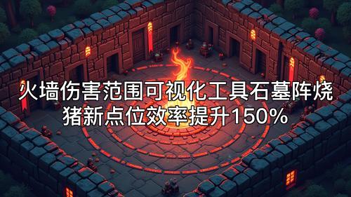 火墙伤害范围可视化工具石墓阵烧猪新点位效率提升150%