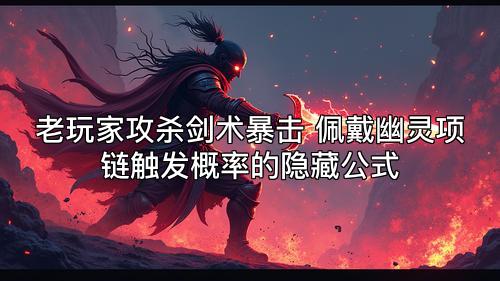 老玩家攻杀剑术暴击 佩戴幽灵项链触发概率的隐藏公式