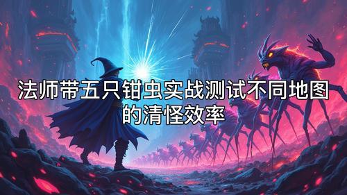 法师带五只钳虫实战测试不同地图的清怪效率