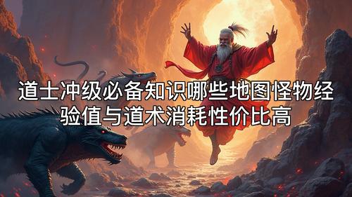 道士冲级必备知识哪些地图怪物经验值与道术消耗性价比高