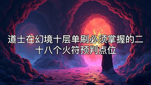 道士在幻境十层单刷必须掌握的二十八个火符预判点位