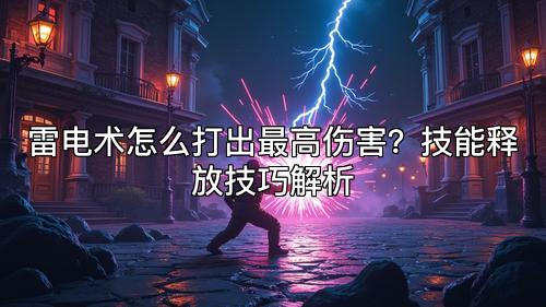 雷电术怎么打出最高伤害？技能释放技巧解析