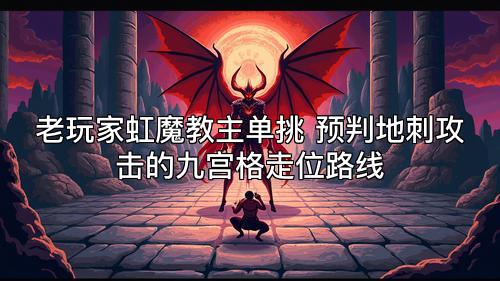 老玩家虹魔教主单挑 预判地刺攻击的九宫格走位路线