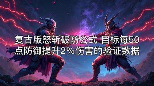 复古版怒斩破防公式 目标每50点防御提升2%伤害的验证数据
