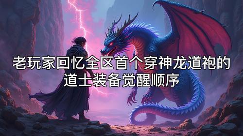 老玩家回忆全区首个穿神龙道袍的道士装备觉醒顺序 老玩家回忆全区首个穿神龙道袍的道士装备觉醒顺序