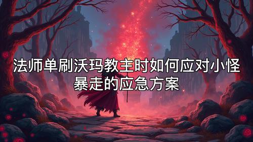 法师单刷沃玛教主时如何应对小怪暴走的应急方案 法师单刷沃玛教主时如何应对小怪暴走的应急方案