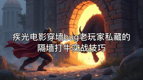 疾光电影穿墙bug老玩家私藏的隔墙打牛实战技巧