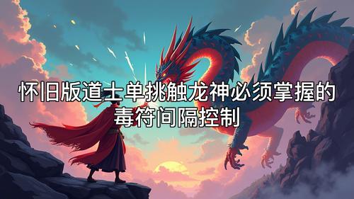 怀旧版道士单挑触龙神必须掌握的毒符间隔控制