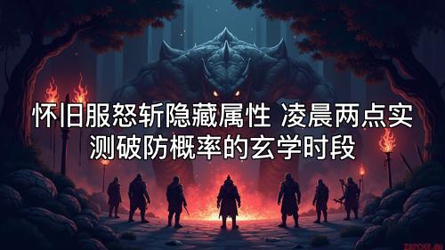 怀旧服怒斩隐藏属性 凌晨两点实测破防概率的玄学时段