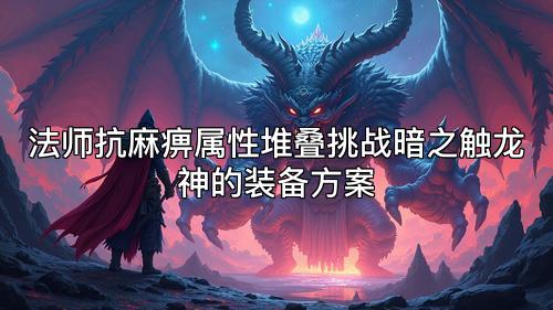 法师抗麻痹属性堆叠挑战暗之触龙神的装备方案 法师抗麻痹属性堆叠挑战暗之触龙神的装备方案