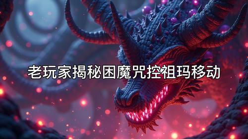 老玩家揭秘困魔咒控祖玛移动