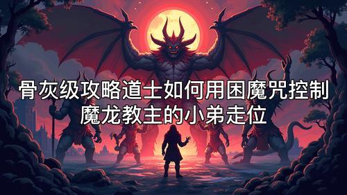 骨灰级攻略道士如何用困魔咒控制魔龙教主的小弟走位 骨灰级攻略道士如何用困魔咒控制魔龙教主的小弟走位