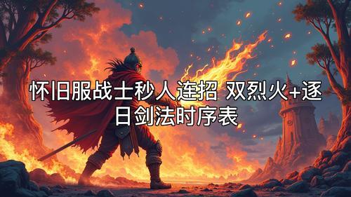 怀旧服战士秒人连招 双烈火+逐日剑法时序表