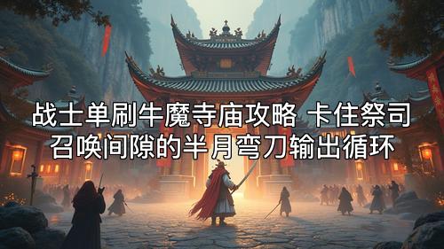 战士单刷牛魔寺庙攻略 卡住祭司召唤间隙的半月弯刀输出循环