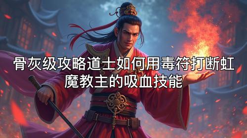 骨灰级攻略道士如何用毒符打断虹魔教主的吸血技能 骨灰级攻略道士如何用毒符打断虹魔教主的吸血技能